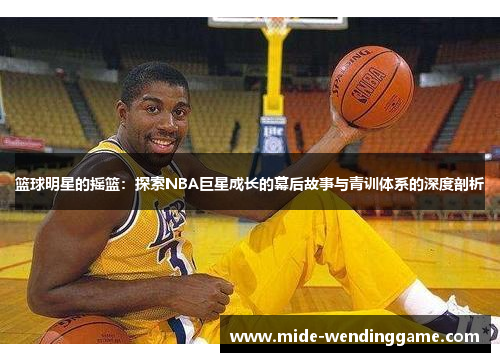 篮球明星的摇篮：探索NBA巨星成长的幕后故事与青训体系的深度剖析