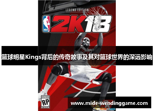 篮球明星Kings背后的传奇故事及其对篮球世界的深远影响